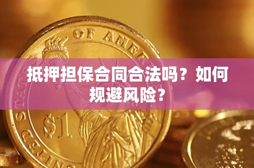 济南抵押担保合同合法吗？如何规避风险？
