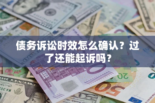 济南债务诉讼时效怎么确认？过了还能起诉吗？