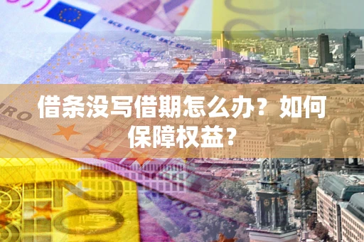 济南借条没写借期怎么办？如何保障权益？