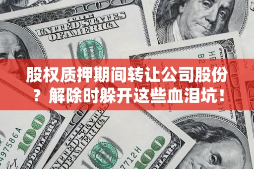 济南股权质押期间转让公司股份？解除时躲开这些血泪坑！