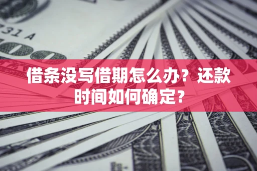 济南借条没写借期怎么办？还款时间如何确定？