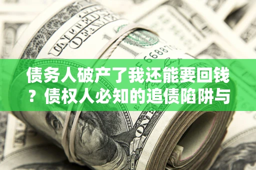 济南债务人破产了我还能要回钱？债权人必知的追债陷阱与破局之道