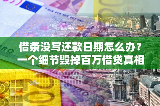 济南借条没写还款日期怎么办？一个细节毁掉百万借贷真相