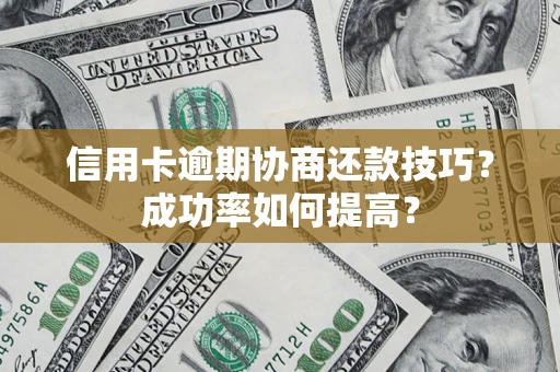 济南信用卡逾期协商还款技巧？成功率如何提高？