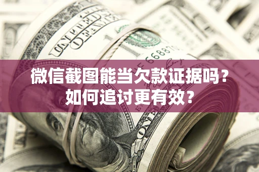 济南微信截图能当欠款证据吗？如何追讨更有效？