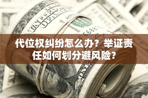 济南代位权纠纷怎么办？举证责任如何划分避风险？
