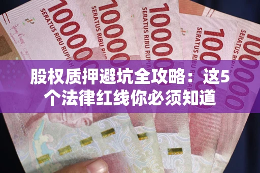 济南股权质押避坑全攻略：这5个法律红线你必须知道