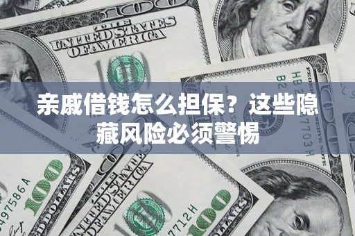 济南亲戚借钱怎么担保？这些隐藏风险必须警惕