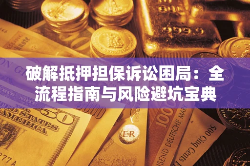 济南破解抵押担保诉讼困局:全流程指南与风险避坑宝典 济南破解抵押担保诉讼困局:全流程指南与风险避坑宝典