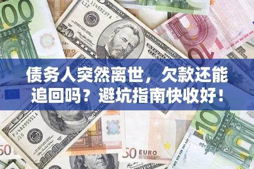 济南债务人突然离世，欠款还能追回吗？避坑指南快收好！