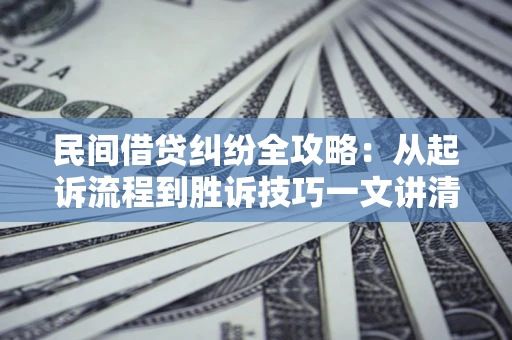 济南民间借贷纠纷全攻略：从起诉流程到胜诉技巧一文讲清