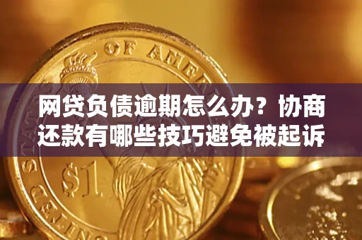 济南网贷负债逾期怎么办？协商还款有哪些技巧避免被起诉？