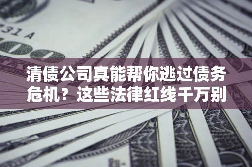 济南清债公司真能帮你逃过债务危机？这些法律红线千万别踩