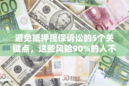 济南避免抵押担保诉讼的5个关键点，这些风险90%的人不知道！