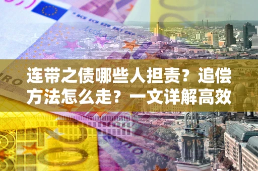 济南连带之债哪些人担责？追偿方法怎么走？一文详解高效维权流程