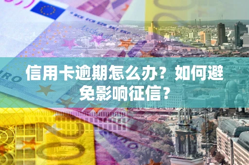 济南信用卡逾期怎么办？如何避免影响征信？