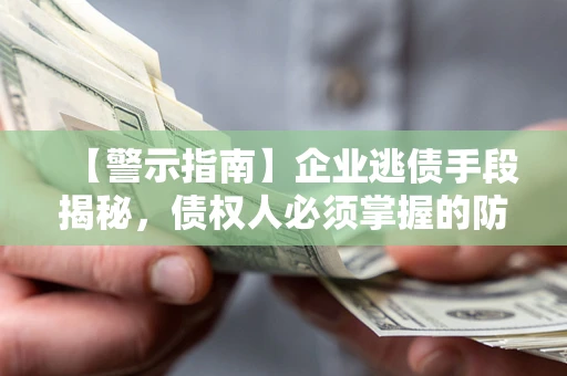 济南【警示指南】企业逃债手段揭秘，债权人必须掌握的防坑宝典