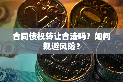 济南合同债权转让合法吗?如何规避风险? 济南合同债权转让合法吗?如何规避风险?