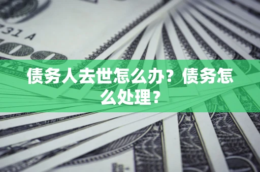 济南债务人去世怎么办？债务怎么处理？