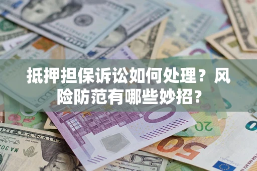 济南抵押担保诉讼如何处理？风险防范有哪些妙招？