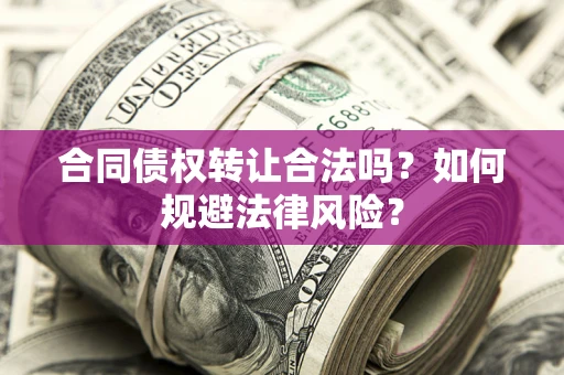 济南合同债权转让合法吗？如何规避法律风险？