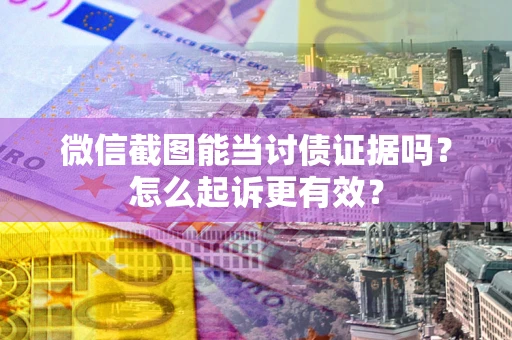 济南微信截图能当讨债证据吗？怎么起诉更有效？