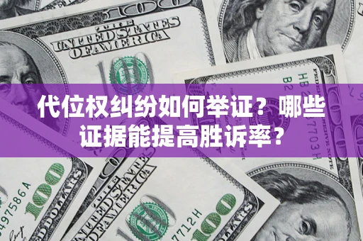 济南代位权纠纷如何举证？哪些证据能提高胜诉率？
