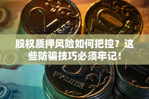 济南股权质押风险如何把控？这些防骗技巧必须牢记！
