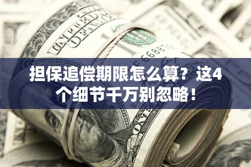 济南担保追偿期限怎么算?这4个细节千万别忽略! 济南担保追偿期限怎么算?这4个细节千万别忽略!
