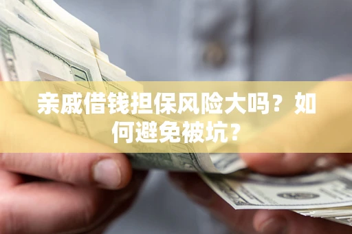 济南亲戚借钱担保风险大吗？如何避免被坑？