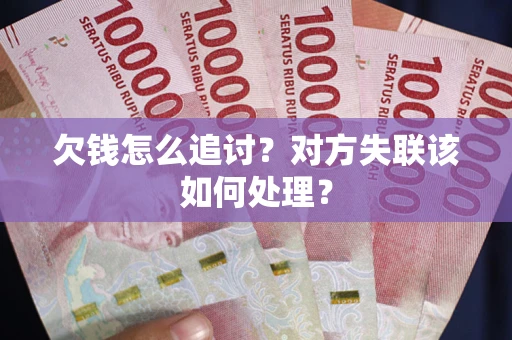 济南欠钱怎么追讨？对方失联该如何处理？