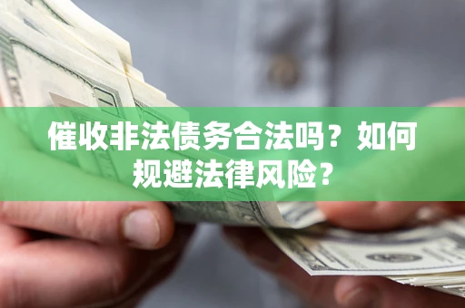 济南催收非法债务合法吗？如何规避法律风险？