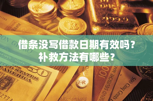 济南借条没写借款日期有效吗?补救方法有哪些? 济南借条没写借款日期有效吗?补救方法有哪些?