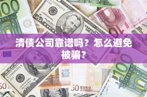 济南清债公司靠谱吗？怎么避免被骗？