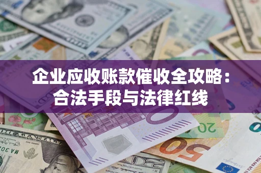 济南企业应收账款催收全攻略：合法手段与法律红线