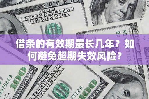 济南借条的有效期最长几年？如何避免超期失效风险？
