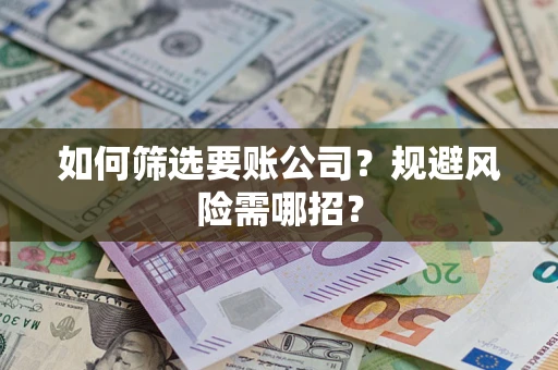 济南如何筛选要账公司？规避风险需哪招？