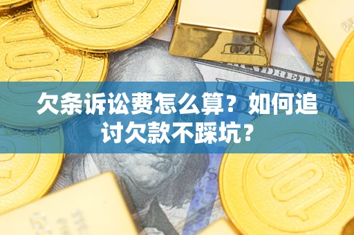 济南欠条诉讼费怎么算？如何追讨欠款不踩坑？