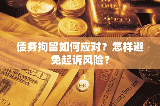 济南债务拘留如何应对？怎样避免起诉风险？