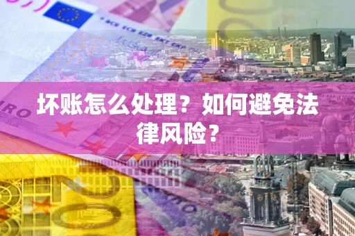 济南坏账怎么处理？如何避免法律风险？
