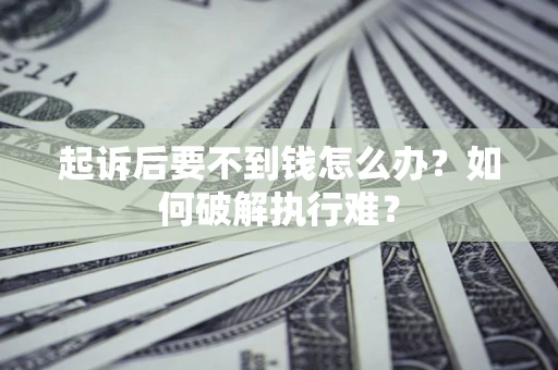 济南起诉后要不到钱怎么办？如何破解执行难？