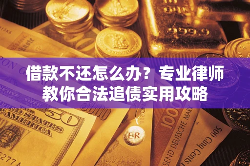 济南借款不还怎么办？专业律师教你合法追债实用攻略