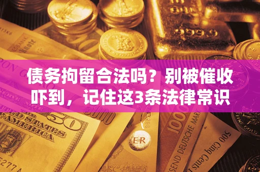 济南债务拘留合法吗?别被催收吓到,记住这3条法律常识 济南债务拘留合法吗?别被催收吓到,记住这3条法律常识