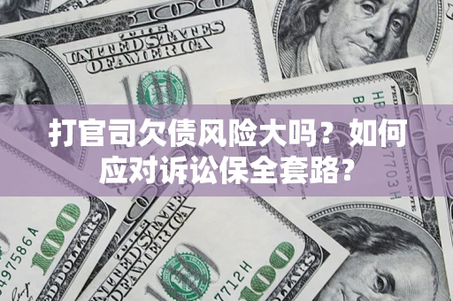 济南打官司欠债风险大吗？如何应对诉讼保全套路？