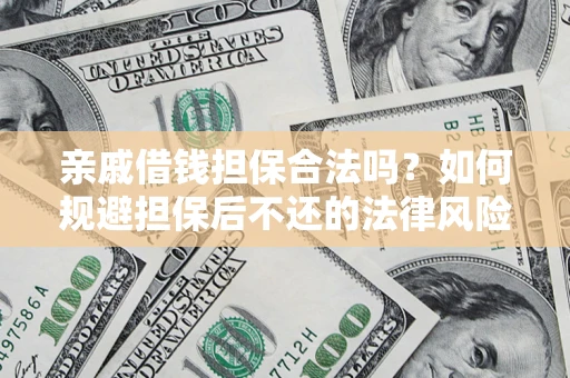 济南亲戚借钱担保合法吗？如何规避担保后不还的法律风险？