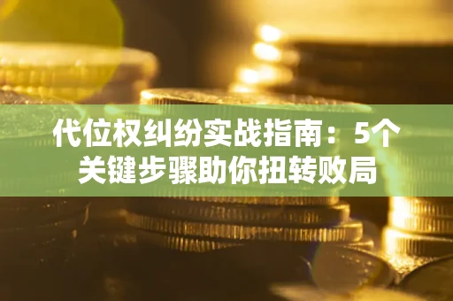 济南代位权纠纷实战指南：5个关键步骤助你扭转败局