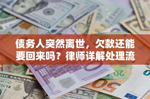 济南债务人突然离世，欠款还能要回来吗？律师详解处理流程