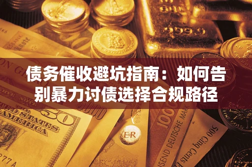 济南债务催收避坑指南：如何告别暴力讨债选择合规路径