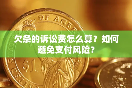 济南欠条的诉讼费怎么算？如何避免支付风险？