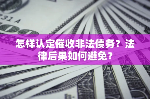 济南怎样认定催收非法债务？法律后果如何避免？